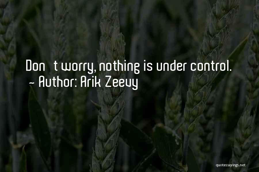 Arik Zeevy Quotes: Don't Worry, Nothing Is Under Control.