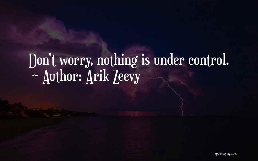 Arik Zeevy Quotes: Don't Worry, Nothing Is Under Control.