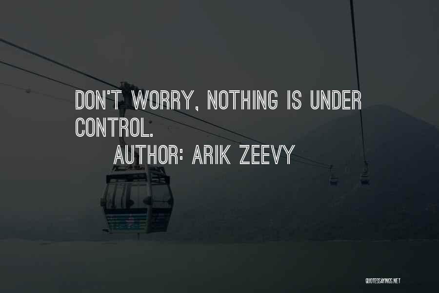 Arik Zeevy Quotes: Don't Worry, Nothing Is Under Control.