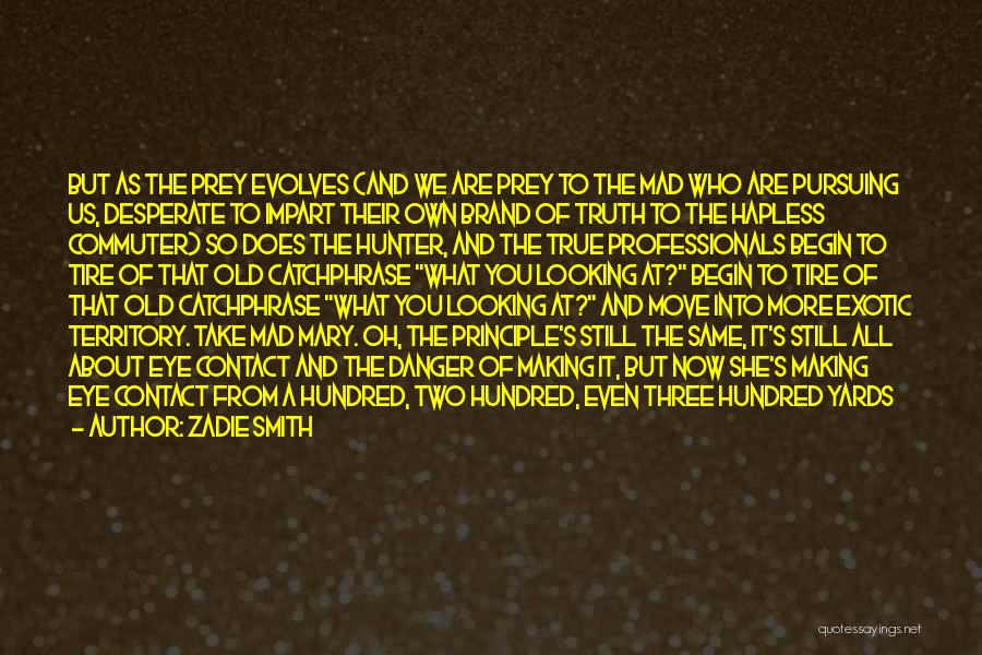 Zadie Smith Quotes: But As The Prey Evolves (and We Are Prey To The Mad Who Are Pursuing Us, Desperate To Impart Their