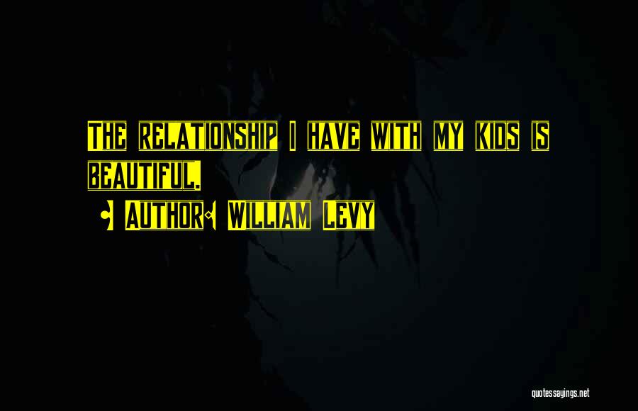 William Levy Quotes: The Relationship I Have With My Kids Is Beautiful.