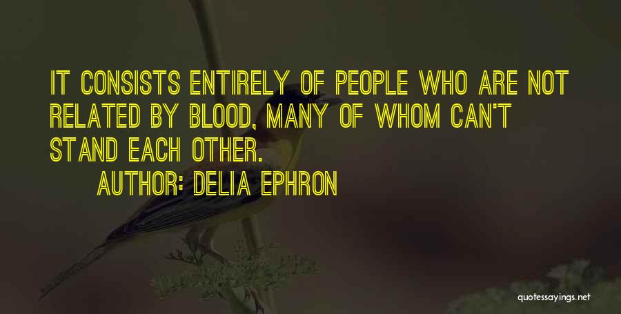 Delia Ephron Quotes: It Consists Entirely Of People Who Are Not Related By Blood, Many Of Whom Can't Stand Each Other.