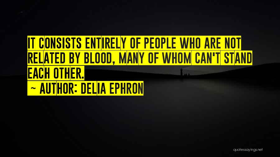 Delia Ephron Quotes: It Consists Entirely Of People Who Are Not Related By Blood, Many Of Whom Can't Stand Each Other.