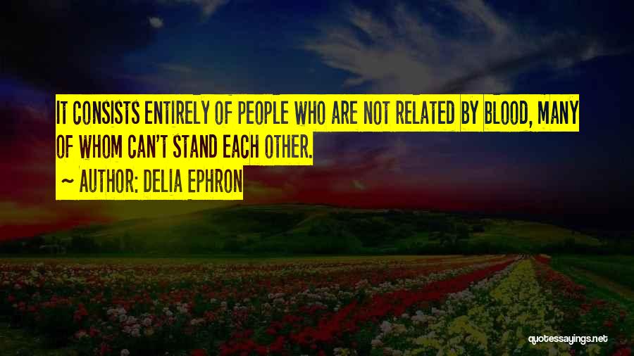 Delia Ephron Quotes: It Consists Entirely Of People Who Are Not Related By Blood, Many Of Whom Can't Stand Each Other.