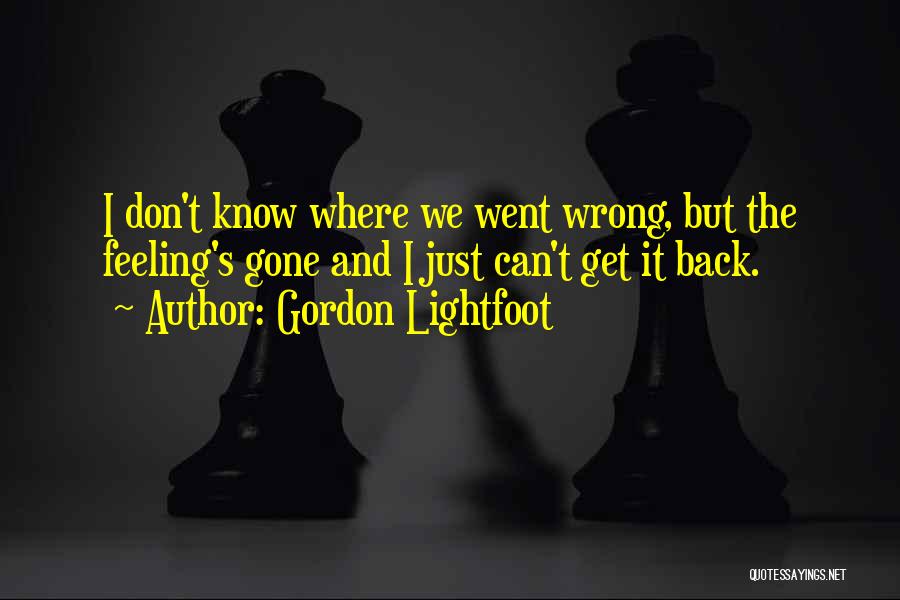 Gordon Lightfoot Quotes: I Don't Know Where We Went Wrong, But The Feeling's Gone And I Just Can't Get It Back.