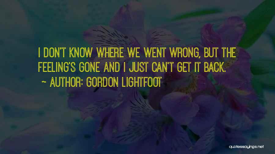 Gordon Lightfoot Quotes: I Don't Know Where We Went Wrong, But The Feeling's Gone And I Just Can't Get It Back.