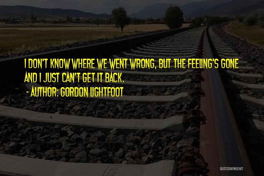 Gordon Lightfoot Quotes: I Don't Know Where We Went Wrong, But The Feeling's Gone And I Just Can't Get It Back.