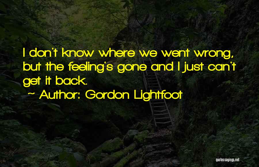 Gordon Lightfoot Quotes: I Don't Know Where We Went Wrong, But The Feeling's Gone And I Just Can't Get It Back.