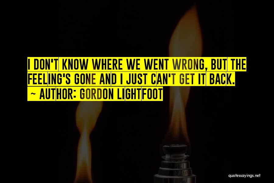 Gordon Lightfoot Quotes: I Don't Know Where We Went Wrong, But The Feeling's Gone And I Just Can't Get It Back.