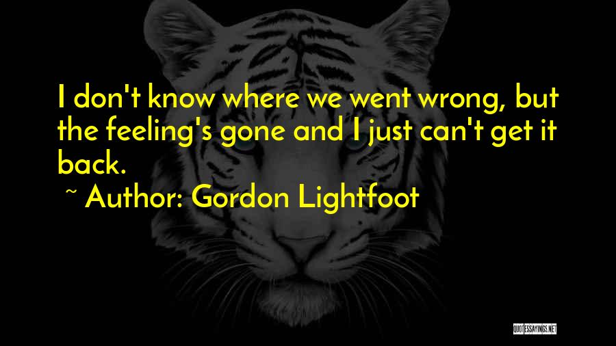 Gordon Lightfoot Quotes: I Don't Know Where We Went Wrong, But The Feeling's Gone And I Just Can't Get It Back.