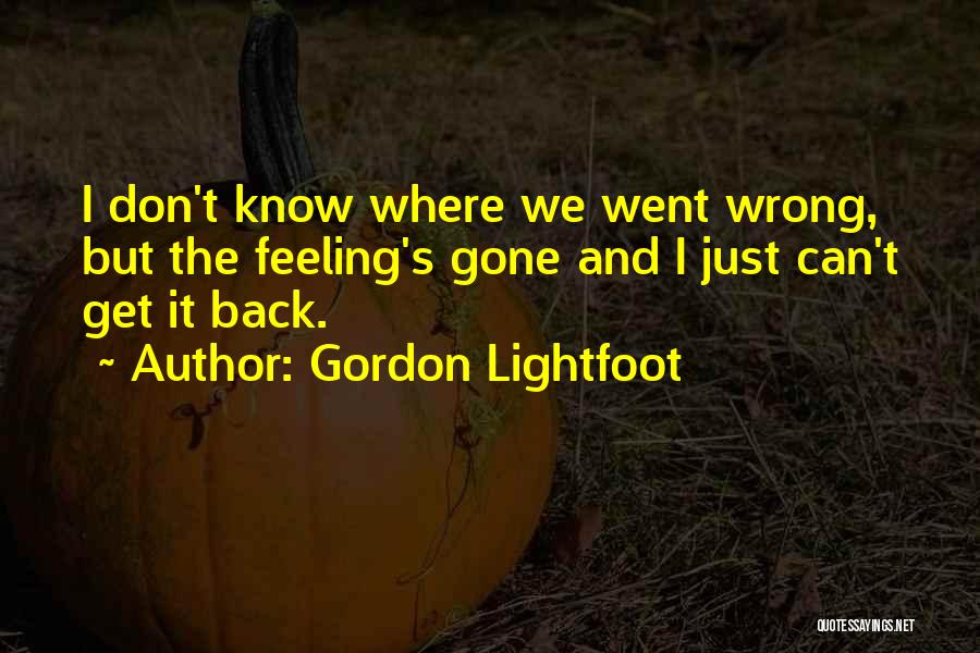 Gordon Lightfoot Quotes: I Don't Know Where We Went Wrong, But The Feeling's Gone And I Just Can't Get It Back.