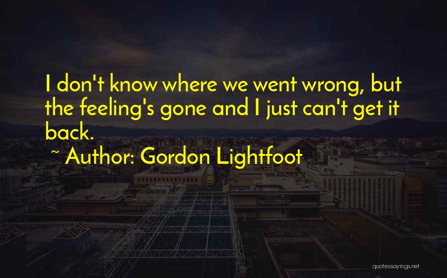 Gordon Lightfoot Quotes: I Don't Know Where We Went Wrong, But The Feeling's Gone And I Just Can't Get It Back.