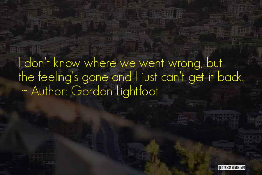 Gordon Lightfoot Quotes: I Don't Know Where We Went Wrong, But The Feeling's Gone And I Just Can't Get It Back.