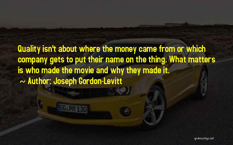 Joseph Gordon-Levitt Quotes: Quality Isn't About Where The Money Came From Or Which Company Gets To Put Their Name On The Thing. What
