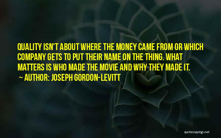 Joseph Gordon-Levitt Quotes: Quality Isn't About Where The Money Came From Or Which Company Gets To Put Their Name On The Thing. What