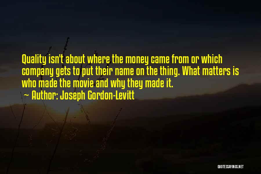 Joseph Gordon-Levitt Quotes: Quality Isn't About Where The Money Came From Or Which Company Gets To Put Their Name On The Thing. What