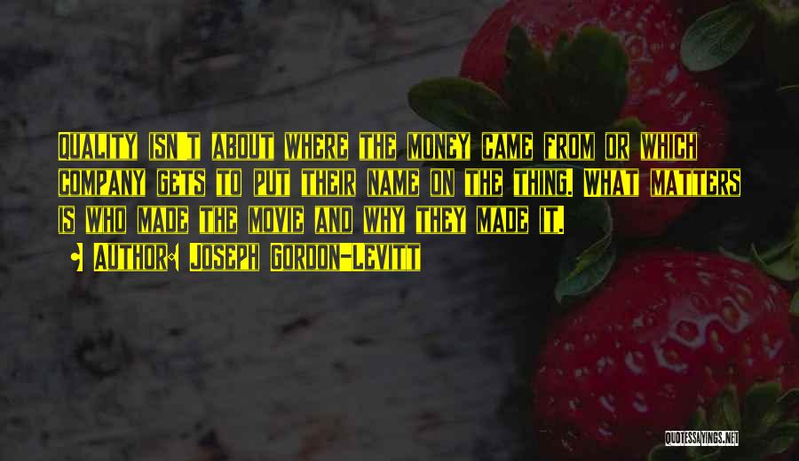 Joseph Gordon-Levitt Quotes: Quality Isn't About Where The Money Came From Or Which Company Gets To Put Their Name On The Thing. What