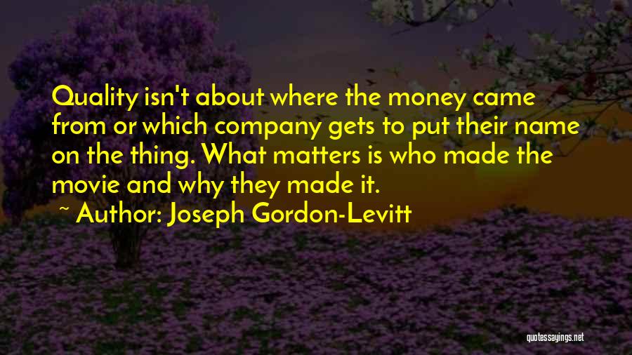 Joseph Gordon-Levitt Quotes: Quality Isn't About Where The Money Came From Or Which Company Gets To Put Their Name On The Thing. What