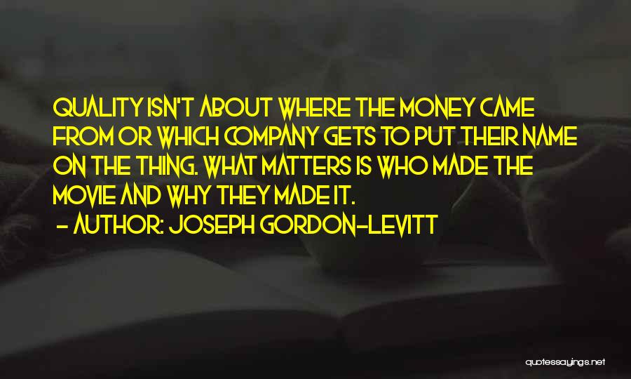Joseph Gordon-Levitt Quotes: Quality Isn't About Where The Money Came From Or Which Company Gets To Put Their Name On The Thing. What