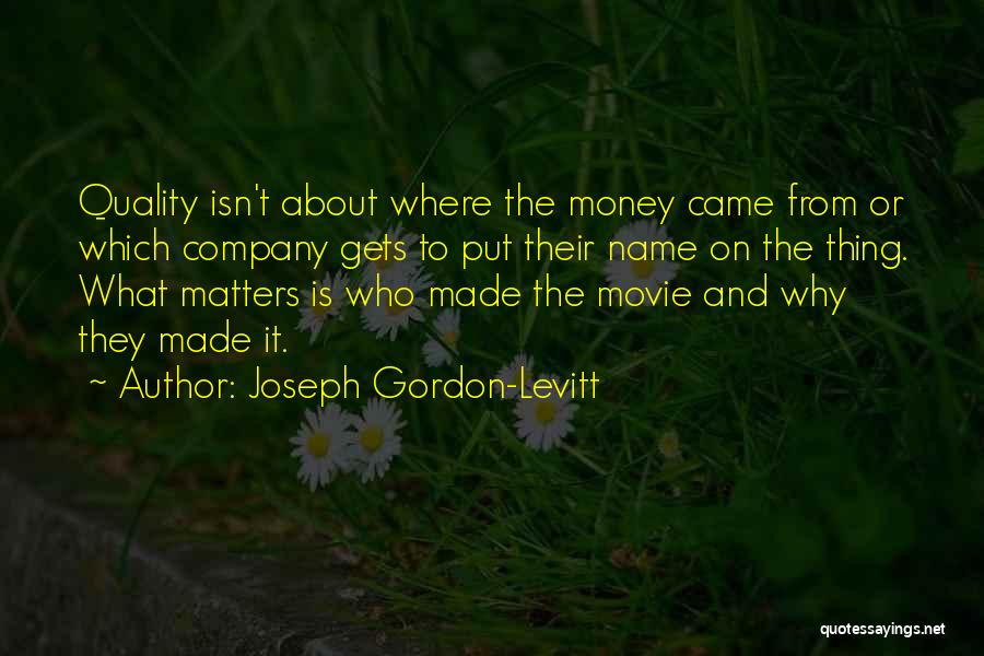 Joseph Gordon-Levitt Quotes: Quality Isn't About Where The Money Came From Or Which Company Gets To Put Their Name On The Thing. What
