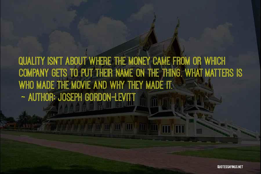 Joseph Gordon-Levitt Quotes: Quality Isn't About Where The Money Came From Or Which Company Gets To Put Their Name On The Thing. What