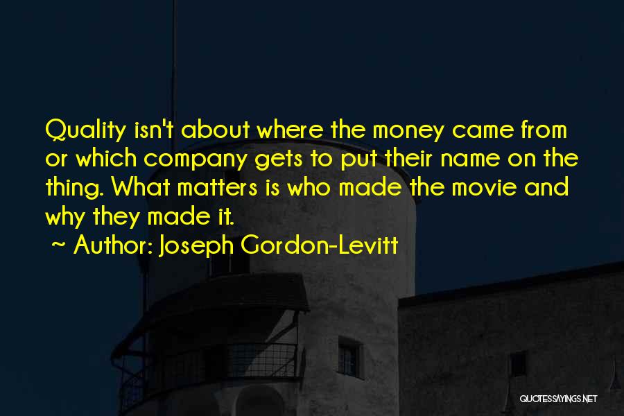 Joseph Gordon-Levitt Quotes: Quality Isn't About Where The Money Came From Or Which Company Gets To Put Their Name On The Thing. What