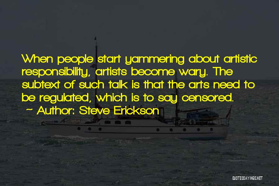 Steve Erickson Quotes: When People Start Yammering About Artistic Responsibility, Artists Become Wary. The Subtext Of Such Talk Is That The Arts Need
