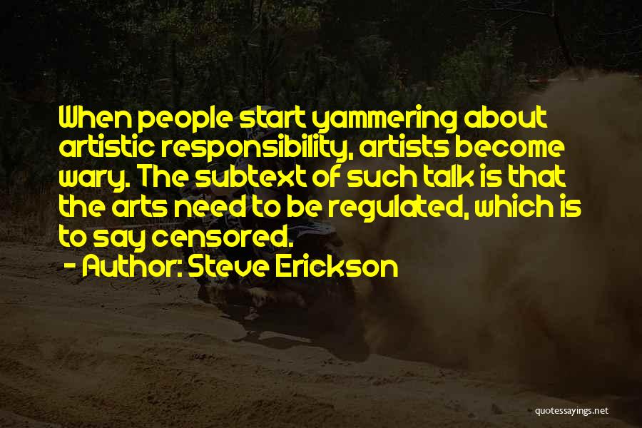 Steve Erickson Quotes: When People Start Yammering About Artistic Responsibility, Artists Become Wary. The Subtext Of Such Talk Is That The Arts Need