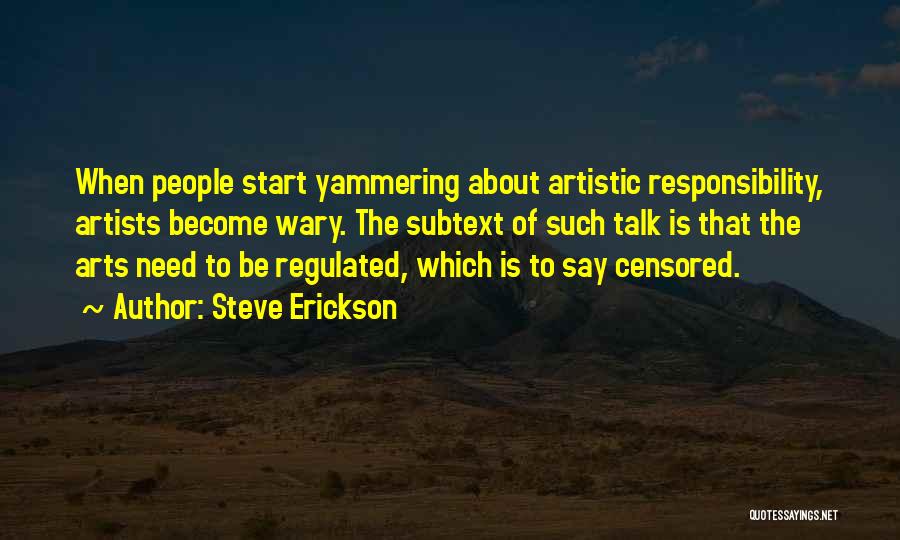 Steve Erickson Quotes: When People Start Yammering About Artistic Responsibility, Artists Become Wary. The Subtext Of Such Talk Is That The Arts Need