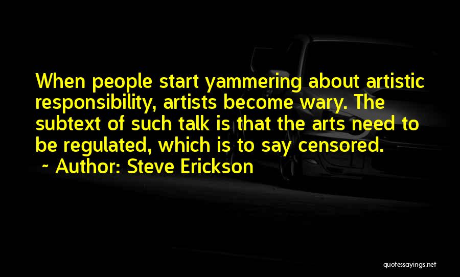 Steve Erickson Quotes: When People Start Yammering About Artistic Responsibility, Artists Become Wary. The Subtext Of Such Talk Is That The Arts Need