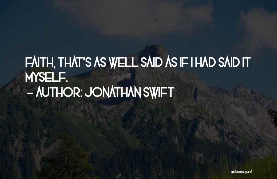 Jonathan Swift Quotes: Faith, That's As Well Said As If I Had Said It Myself.