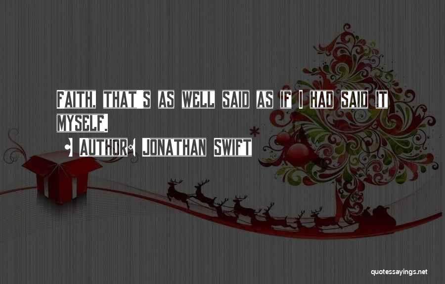 Jonathan Swift Quotes: Faith, That's As Well Said As If I Had Said It Myself.