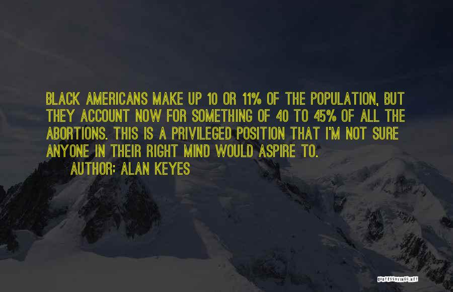 Alan Keyes Quotes: Black Americans Make Up 10 Or 11% Of The Population, But They Account Now For Something Of 40 To 45%