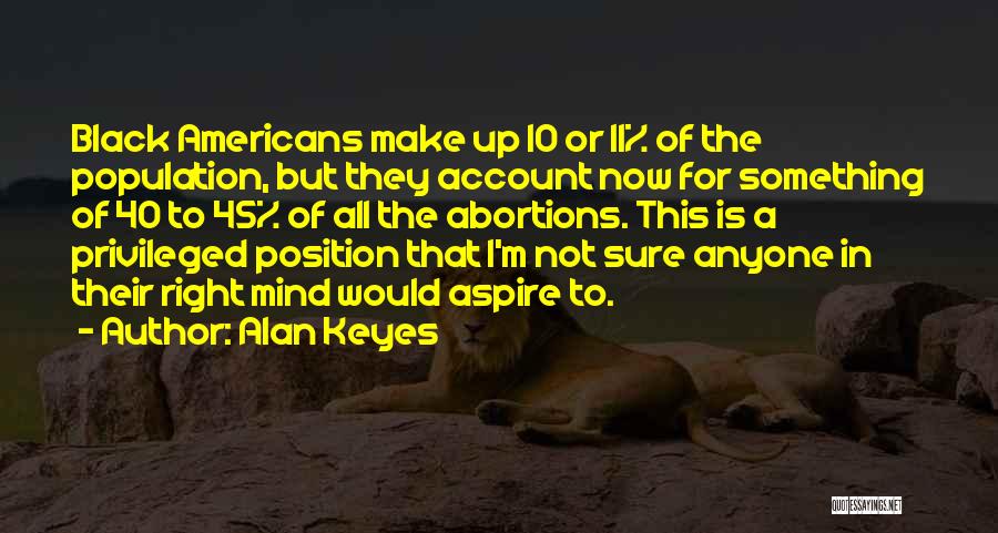 Alan Keyes Quotes: Black Americans Make Up 10 Or 11% Of The Population, But They Account Now For Something Of 40 To 45%