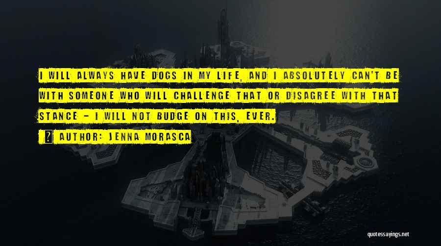 Jenna Morasca Quotes: I Will Always Have Dogs In My Life, And I Absolutely Can't Be With Someone Who Will Challenge That Or