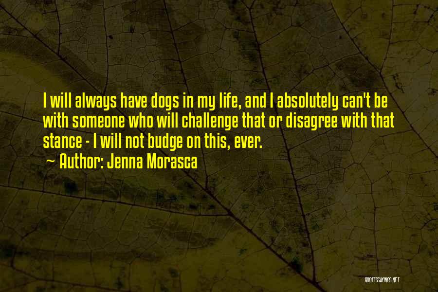 Jenna Morasca Quotes: I Will Always Have Dogs In My Life, And I Absolutely Can't Be With Someone Who Will Challenge That Or
