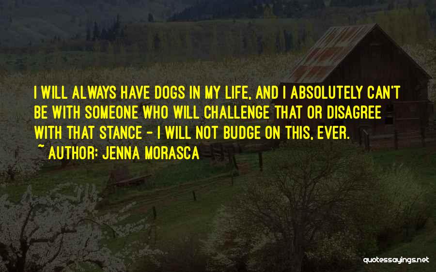 Jenna Morasca Quotes: I Will Always Have Dogs In My Life, And I Absolutely Can't Be With Someone Who Will Challenge That Or