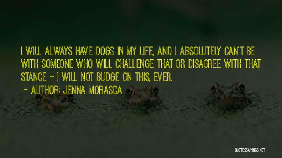 Jenna Morasca Quotes: I Will Always Have Dogs In My Life, And I Absolutely Can't Be With Someone Who Will Challenge That Or