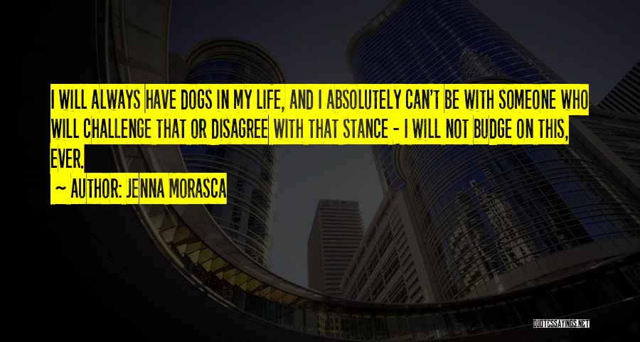 Jenna Morasca Quotes: I Will Always Have Dogs In My Life, And I Absolutely Can't Be With Someone Who Will Challenge That Or