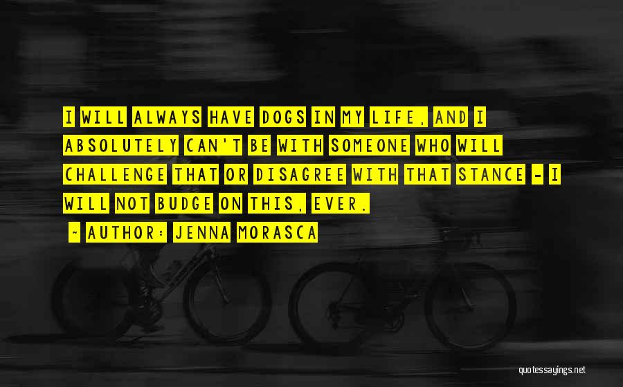 Jenna Morasca Quotes: I Will Always Have Dogs In My Life, And I Absolutely Can't Be With Someone Who Will Challenge That Or