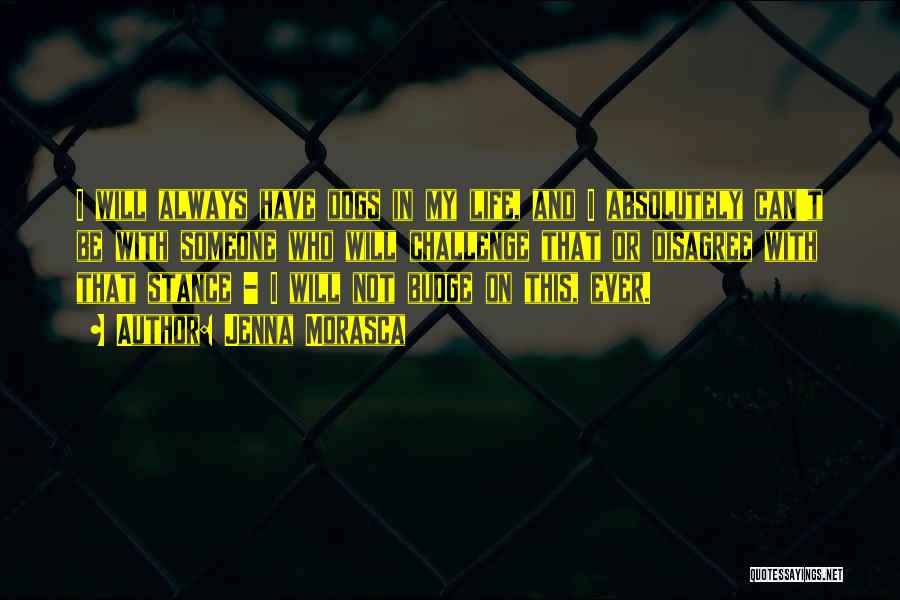 Jenna Morasca Quotes: I Will Always Have Dogs In My Life, And I Absolutely Can't Be With Someone Who Will Challenge That Or