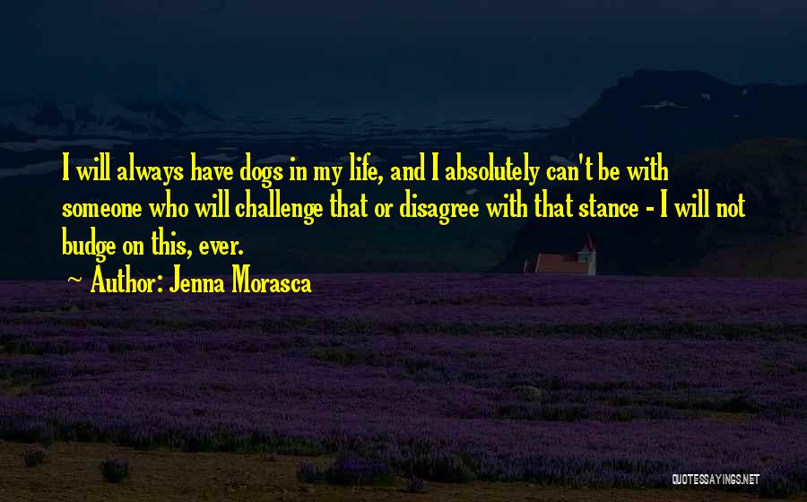 Jenna Morasca Quotes: I Will Always Have Dogs In My Life, And I Absolutely Can't Be With Someone Who Will Challenge That Or