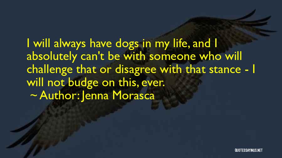 Jenna Morasca Quotes: I Will Always Have Dogs In My Life, And I Absolutely Can't Be With Someone Who Will Challenge That Or