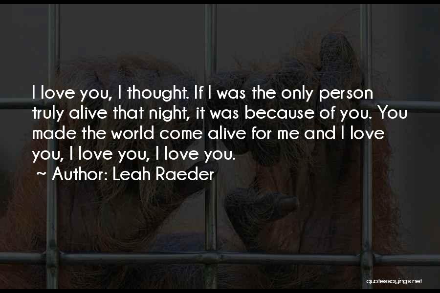 Leah Raeder Quotes: I Love You, I Thought. If I Was The Only Person Truly Alive That Night, It Was Because Of You.