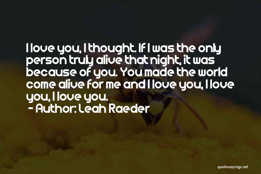 Leah Raeder Quotes: I Love You, I Thought. If I Was The Only Person Truly Alive That Night, It Was Because Of You.