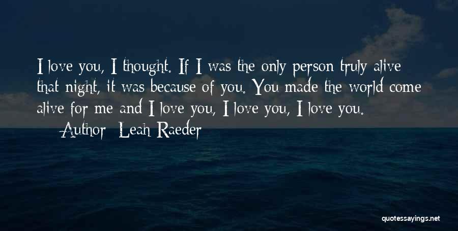 Leah Raeder Quotes: I Love You, I Thought. If I Was The Only Person Truly Alive That Night, It Was Because Of You.