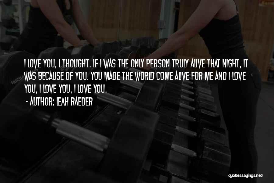 Leah Raeder Quotes: I Love You, I Thought. If I Was The Only Person Truly Alive That Night, It Was Because Of You.