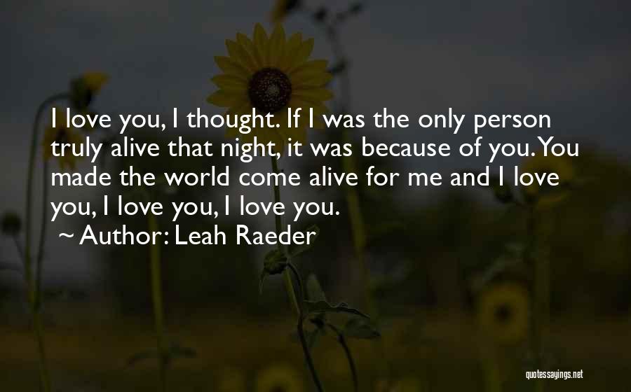 Leah Raeder Quotes: I Love You, I Thought. If I Was The Only Person Truly Alive That Night, It Was Because Of You.