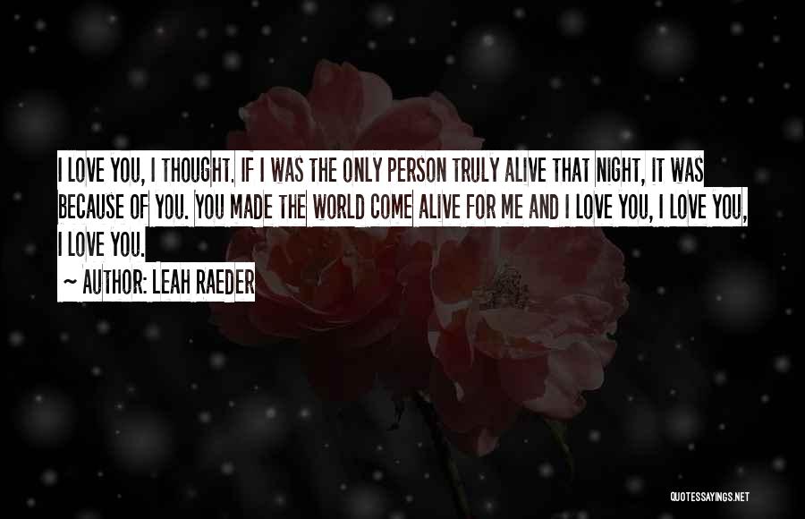 Leah Raeder Quotes: I Love You, I Thought. If I Was The Only Person Truly Alive That Night, It Was Because Of You.