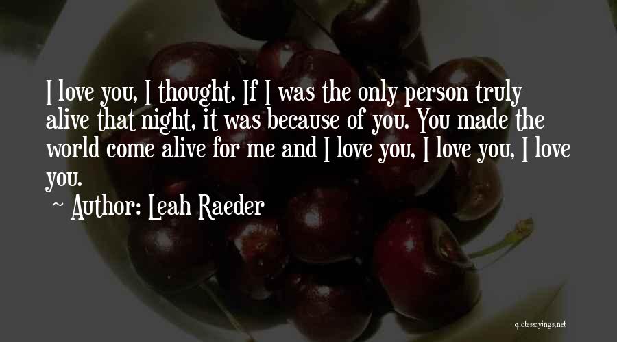 Leah Raeder Quotes: I Love You, I Thought. If I Was The Only Person Truly Alive That Night, It Was Because Of You.